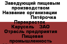 Заведующий пищевым производством › Название организации ­ X5 Retail Group «Пятёрочка», «Перекресток», «Карусель», ЗАО › Отрасль предприятия ­ Пищевая промышленность › Минимальный оклад ­ 32 200 - Все города Работа » Вакансии   . Тыва респ.,Ак-Довурак г.